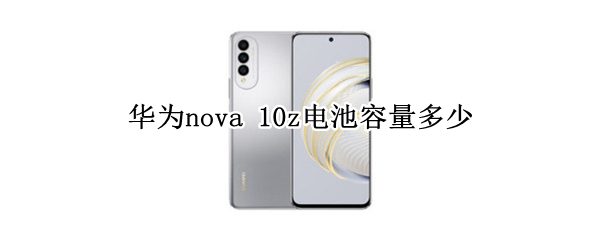 华为nova 10z电池容量多少