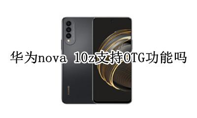 华为nova 10z支持OTG功能吗 华为nova10z手机支持OTG功能吗