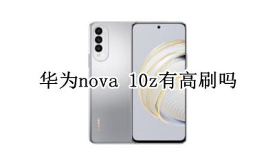 华为nova首款高刷手机 华为nova 10z有高刷吗