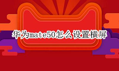 华为mate50怎么设置横屏 华为mate50如何横屏设置