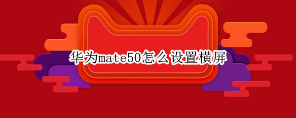华为mate50怎么设置横屏