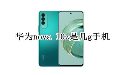 华为nova 10z是几g手机 华为nova10z手机型号是什么