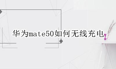 华为mate50无线充电器 华为mate50如何无线充电