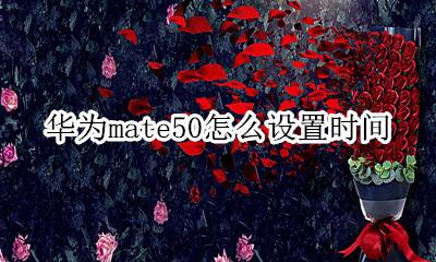 华为p50怎么设置时间 华为mate50怎么设置时间