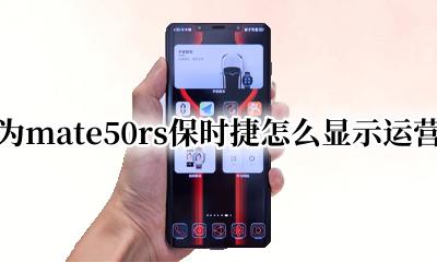 华为mate rs保时捷屏幕 华为mate50rs保时捷怎么显示运营商