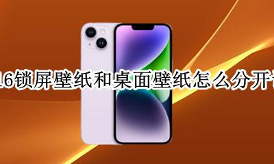 苹果16如何切换壁纸 ios16锁屏壁纸和桌面壁纸怎么分开设置