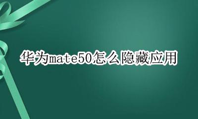 华为mate50怎么隐藏应用 huawei mate 50怎么隐藏应用