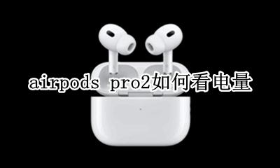 airpods pro2如何看电量 airpods pro怎么看多少电量