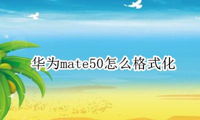 华为mate50怎么格式化 华为mate50如何格式化