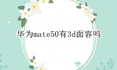 华为mate50有3d面容吗 mate50有50d面部识别吗