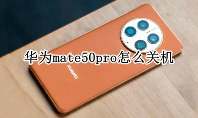 华为mate50pro怎么关机 华为mate50pro如何关机
