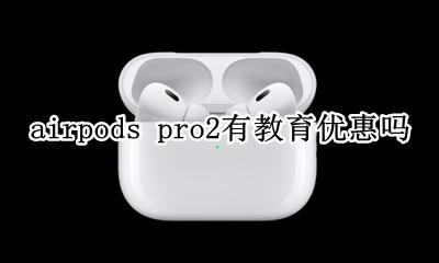 airpods pro2有教育优惠吗 airpods pro没有教育优惠吗