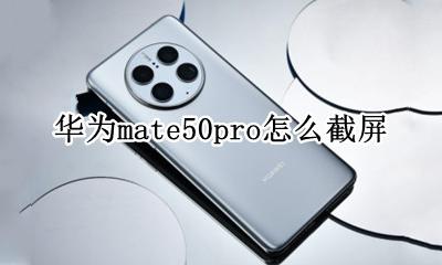 华为p50pro截图怎么截 华为mate50pro怎么截屏