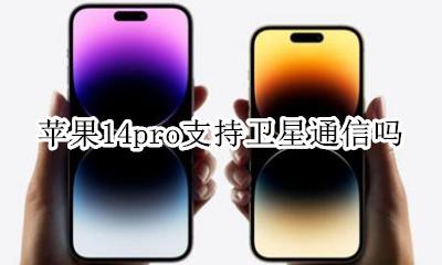 苹果14有卫星通信功能吗 苹果14pro支持卫星通信吗