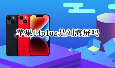 苹果14是刘海屏吗? 苹果14plus是刘海屏吗