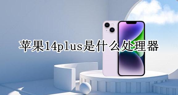 苹果14支持什么型号 苹果14plus是什么处理器