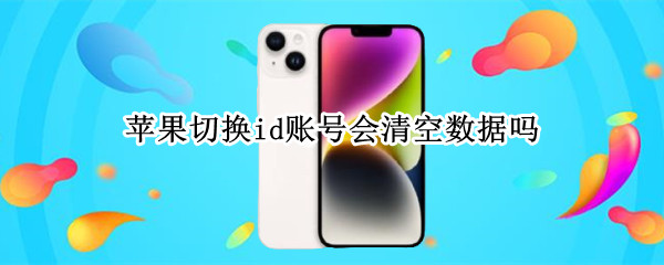 苹果切换id账号会清空数据吗