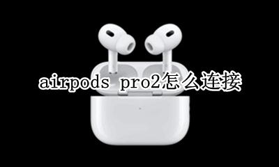 airpods pro2怎么连接 airpods pro怎么连接手机
