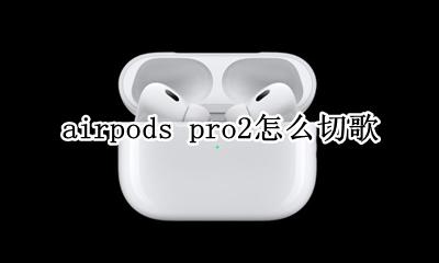 airpods pro2怎么切歌 airpodspro2怎样设置切歌