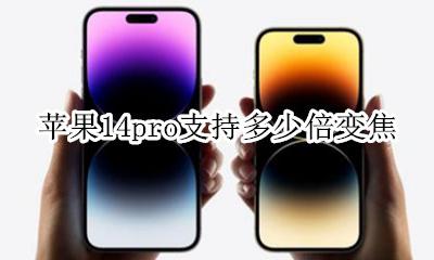 苹果14pro支持多少倍变焦 苹果14promax支持多少倍变焦