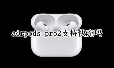 airpods pro2支持快充吗 AirPods pro可以用快充吗