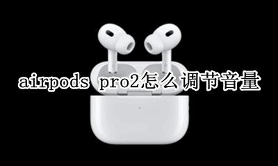 AirPods pro调节音量 airpods pro2怎么调节音量