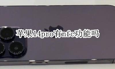 苹果14pro有nfc功能吗 iphone14pro有NFC功能吗