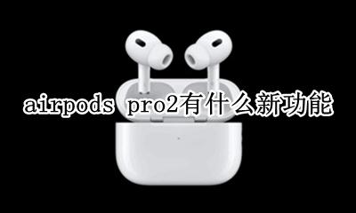 airpods pro使用教程 airpods pro2有什么新功能