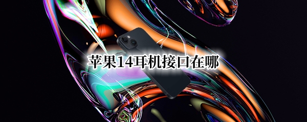 苹果14耳机接口在哪