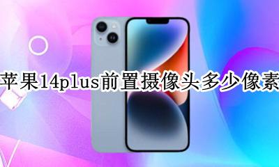 苹果14后置摄像头多少像素 苹果14plus前置摄像头多少像素