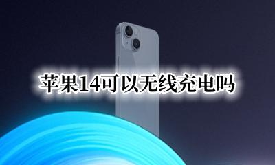 苹果14可以无线充电吗 苹果14支持无线充电吗