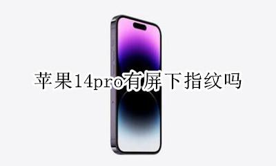 苹果14pro有屏下指纹吗 苹果14pro有屏幕指纹吗