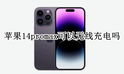 苹果14promax可以无线充电吗 苹果14pro max支持无线充电吗