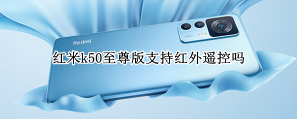 红米k50至尊版支持红外遥控吗