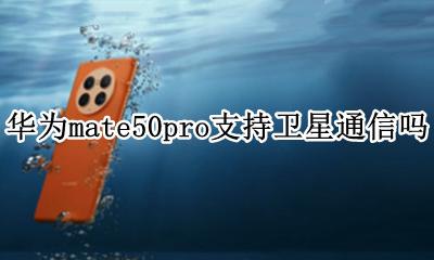 华为p50支持卫星电话 华为mate50pro支持卫星通信吗