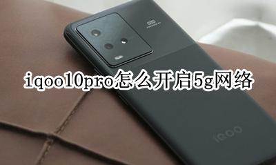 iqoopro怎么打开10g iqoo10pro怎么开启5g网络
