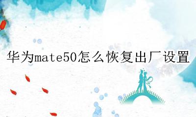 华为p50恢复出厂设置 华为mate50怎么恢复出厂设置