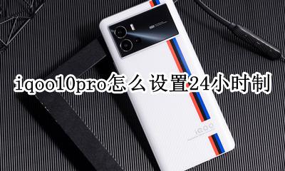 iqoo10pro怎么设置24小时制 24小时时间怎么设置