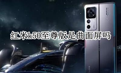 红米k50至尊版是曲面屏吗 小米k50s至尊版是曲面屏吗