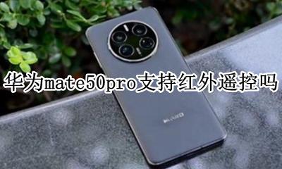 华为mate50pro支持红外遥控吗 华为mate50pro支持红外遥控功能么
