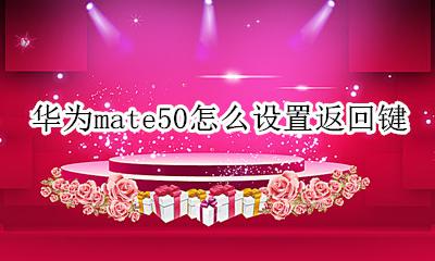 mate的返回键的设置 华为mate50怎么设置返回键