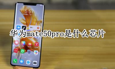 华为mate50的芯片 华为mate50pro是什么芯片
