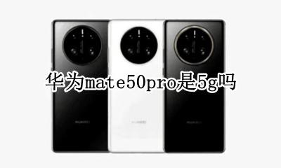 华为mate50pro是5g吗 华为mate50pro是麒麟芯片吗