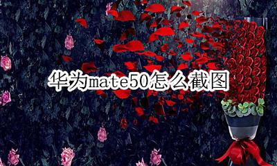 华为mate50怎么截图 华为mate50pro怎么截屏