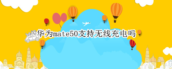 华为mate50支持无线充电吗