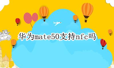 华为mate50支持nfc吗 华为mate50支不支持NFC