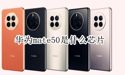 华为mate50是什么芯片 华为mate50搭载什么芯片