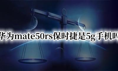 华为mate50rs保时捷是5g手机吗 华为mate50rs保时捷是50g手机吗