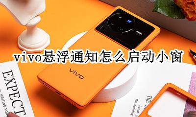 vivo手机开启悬浮窗口 vivo悬浮通知怎么启动小窗
