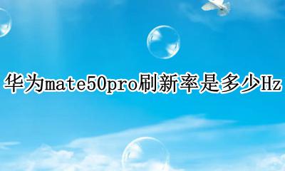 华为mate50屏幕刷新率 华为mate50pro刷新率是多少Hz